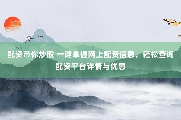 配资带你炒股 一键掌握网上配资信息，轻松查询配资平台详情与优惠