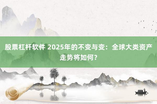 股票杠杆软件 2025年的不变与变：全球大类资产走势将如何？