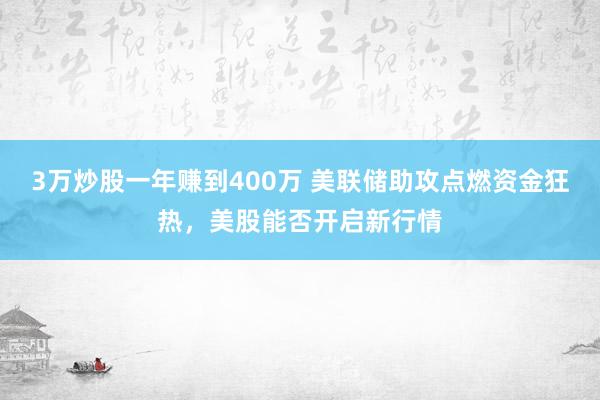 3万炒股一年赚到400万 美联储助攻点燃资金狂热，美股能否开启新行情