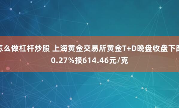怎么做杠杆炒股 上海黄金交易所黄金T+D晚盘收盘下跌0.27%报614.46元/克