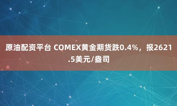 原油配资平台 COMEX黄金期货跌0.4%，报2621.5美元/盎司