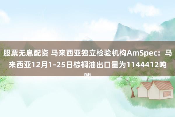 股票无息配资 马来西亚独立检验机构AmSpec：马来西亚12月1-25日棕榈油出口量为1144412吨