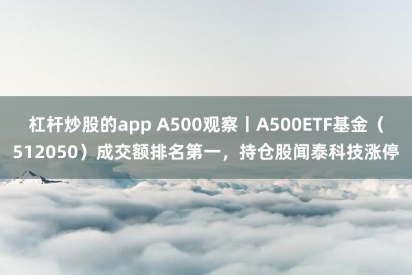 杠杆炒股的app A500观察丨A500ETF基金（512050）成交额排名第一，持仓股闻泰科技涨停