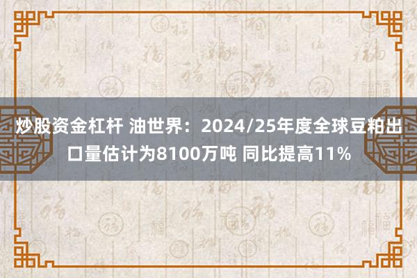 炒股资金杠杆 油世界：2024/25年度全球豆粕出口量估计为8100万吨 同比提高11%