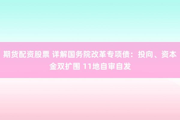 期货配资股票 详解国务院改革专项债：投向、资本金双扩围 11地自审自发