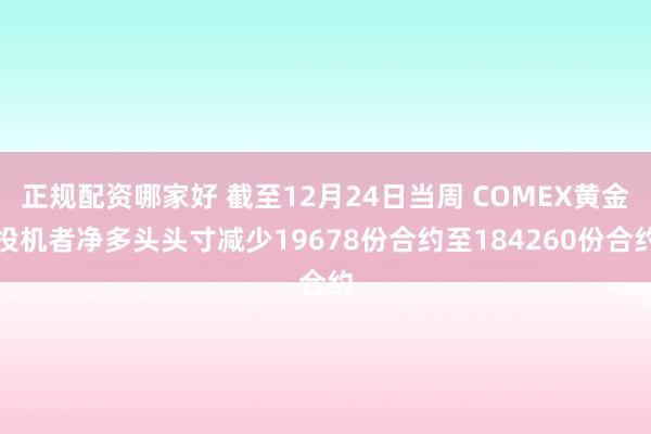 正规配资哪家好 截至12月24日当周 COMEX黄金投机者净多头头寸减少19678份合约至184260份合约