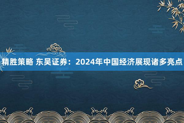 精胜策略 东吴证券:2024年中国经济展现诸多亮点