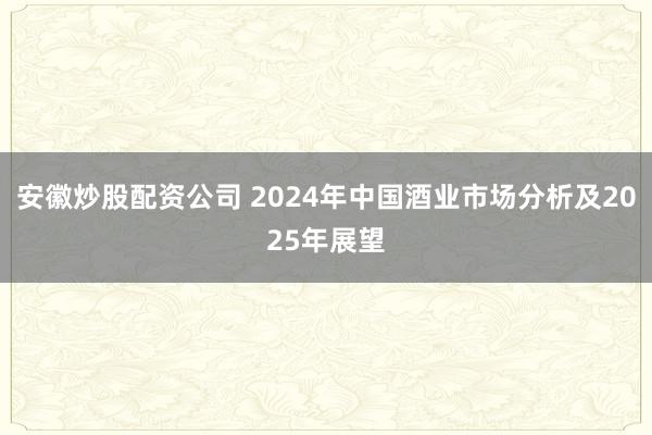 安徽炒股配资公司 2024年中国酒业市场分析及2025年展望