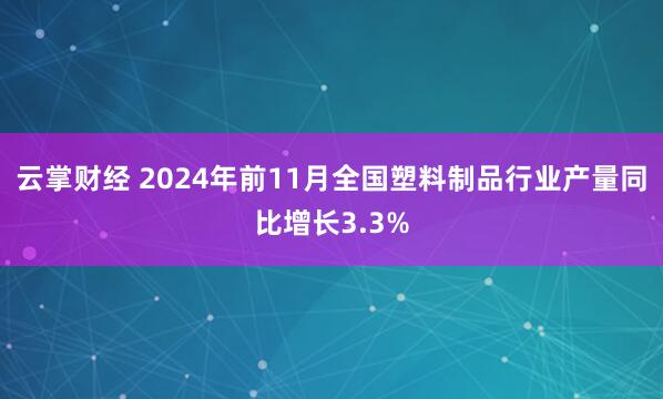 云掌财经 2024年前11月全国塑料制品行业产量同比增长3.3%