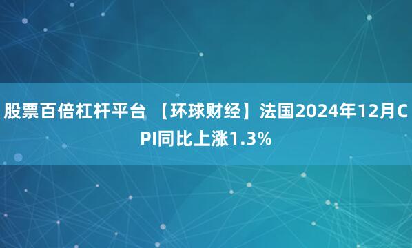 股票百倍杠杆平台 【环球财经】法国2024年12月CPI同比上涨1.3%