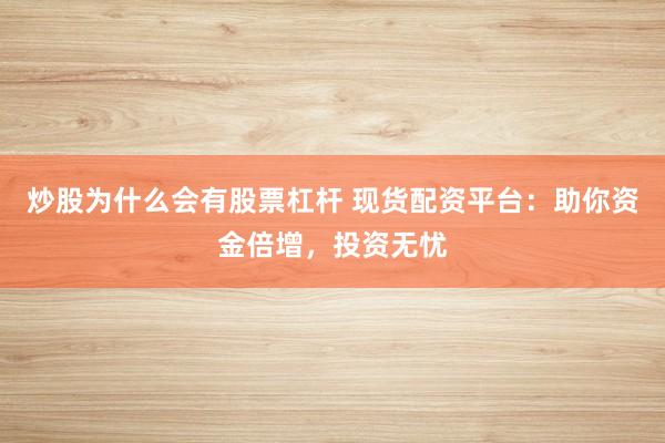 炒股为什么会有股票杠杆 现货配资平台：助你资金倍增，投资无忧