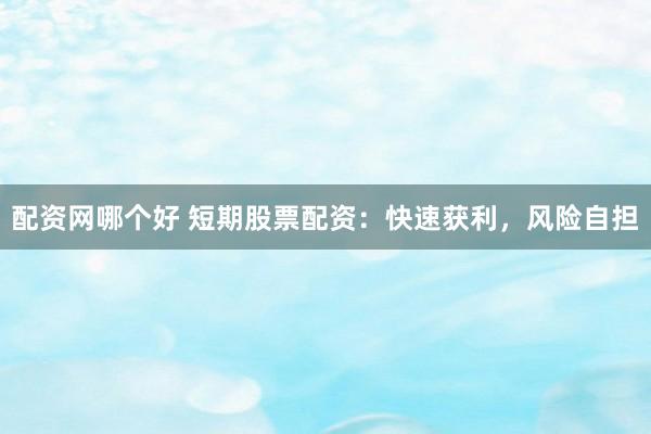 配资网哪个好 短期股票配资：快速获利，风险自担