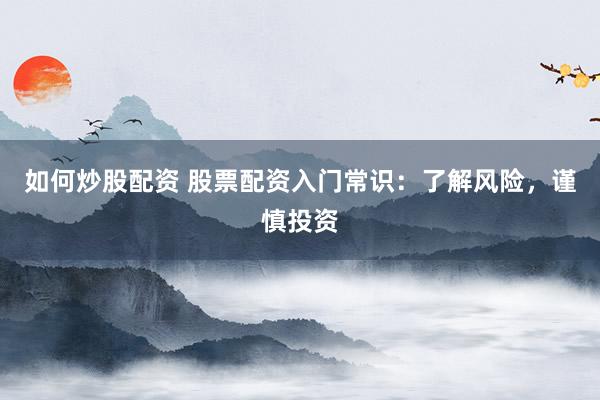 如何炒股配资 股票配资入门常识：了解风险，谨慎投资