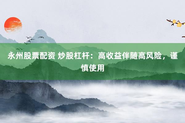 永州股票配资 炒股杠杆：高收益伴随高风险，谨慎使用