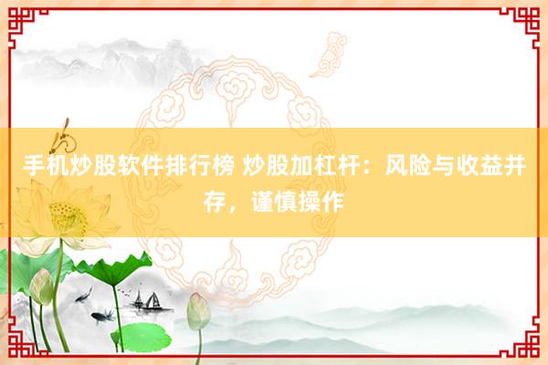 手机炒股软件排行榜 炒股加杠杆：风险与收益并存，谨慎操作