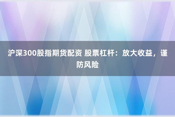 沪深300股指期货配资 股票杠杆：放大收益，谨防风险