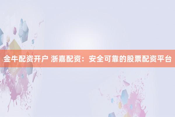 金牛配资开户 浙嘉配资：安全可靠的股票配资平台
