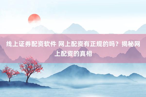 线上证券配资软件 网上配资有正规的吗？揭秘网上配资的真相