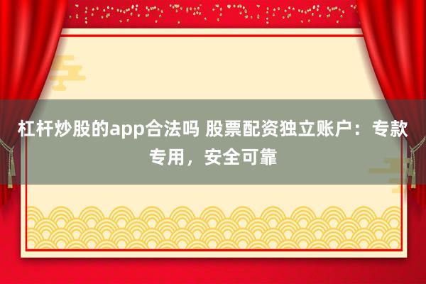 杠杆炒股的app合法吗 股票配资独立账户：专款专用，安全可靠