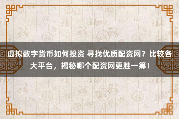 虚拟数字货币如何投资 寻找优质配资网？比较各大平台，揭秘哪个配资网更胜一筹！