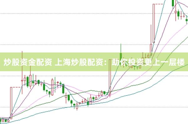 炒股资金配资 上海炒股配资：助你投资更上一层楼