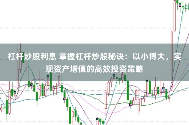 杠杆炒股利息 掌握杠杆炒股秘诀：以小博大，实现资产增值的高效投资策略