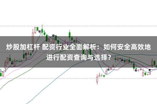 炒股加杠杆 配资行业全面解析：如何安全高效地进行配资查询与选择？