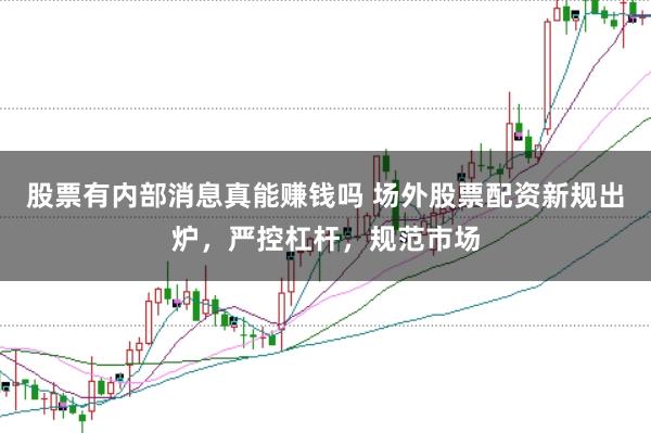 股票有内部消息真能赚钱吗 场外股票配资新规出炉，严控杠杆，规范市场