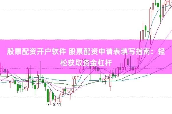 股票配资开户软件 股票配资申请表填写指南：轻松获取资金杠杆