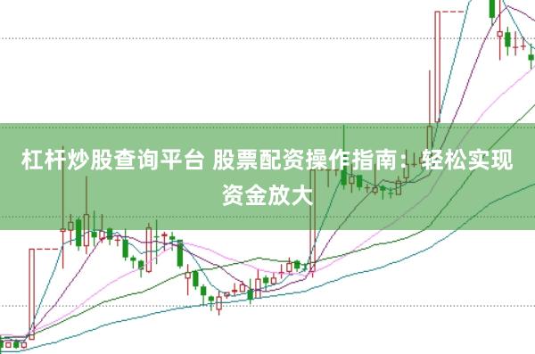 杠杆炒股查询平台 股票配资操作指南：轻松实现资金放大