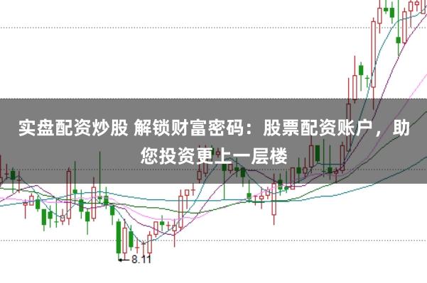 实盘配资炒股 解锁财富密码：股票配资账户，助您投资更上一层楼