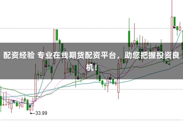 配资经验 专业在线期货配资平台，助您把握投资良机！