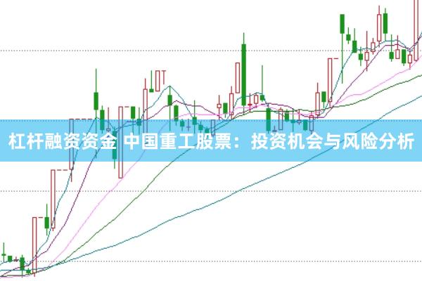杠杆融资资金 中国重工股票:投资机会与风险分析