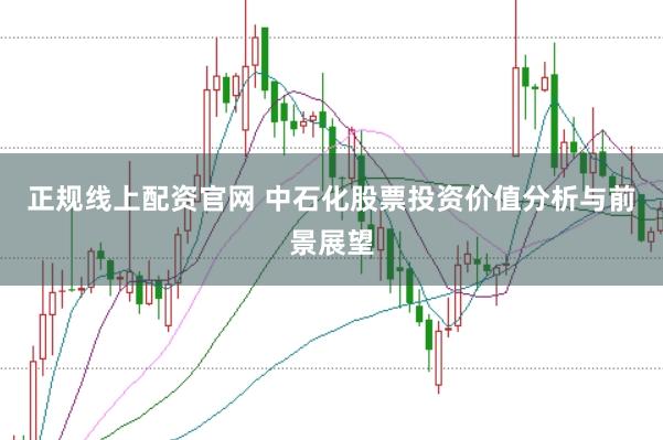 正规线上配资官网 中石化股票投资价值分析与前景展望