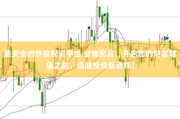 最安全的炒股配资平台 金猪配资:开启您的财富增值之旅,稳健投资新选择!