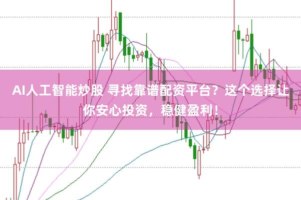 AI人工智能炒股 寻找靠谱配资平台？这个选择让你安心投资，稳健盈利！