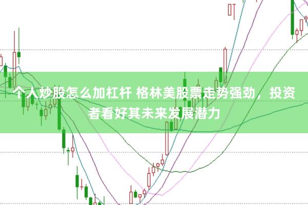 个人炒股怎么加杠杆 格林美股票走势强劲，投资者看好其未来发展潜力