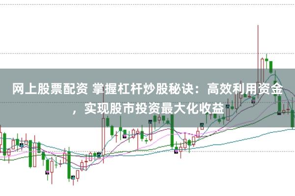 网上股票配资 掌握杠杆炒股秘诀：高效利用资金，实现股市投资最大化收益