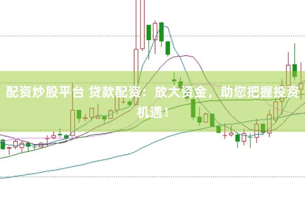 配资炒股平台 贷款配资：放大资金，助您把握投资机遇！