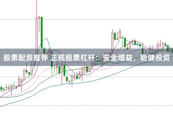 股票配资推荐 正规股票杠杆：安全增益，稳健投资