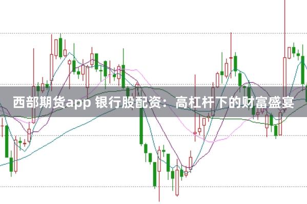 西部期货app 银行股配资：高杠杆下的财富盛宴