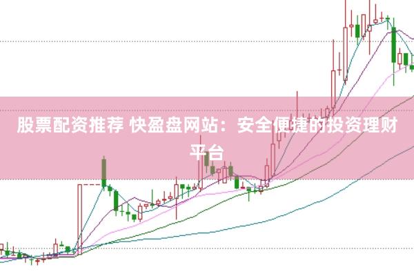 股票配资推荐 快盈盘网站:安全便捷的投资理财平台