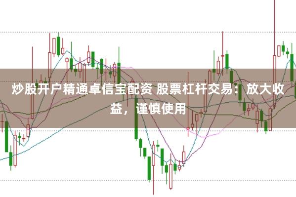 炒股开户精通卓信宝配资 股票杠杆交易：放大收益，谨慎使用