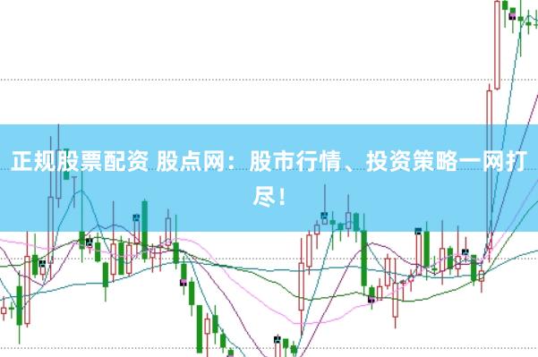 正规股票配资 股点网：股市行情、投资策略一网打尽！