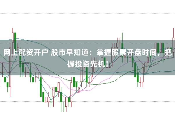 网上配资开户 股市早知道：掌握股票开盘时间，把握投资先机！