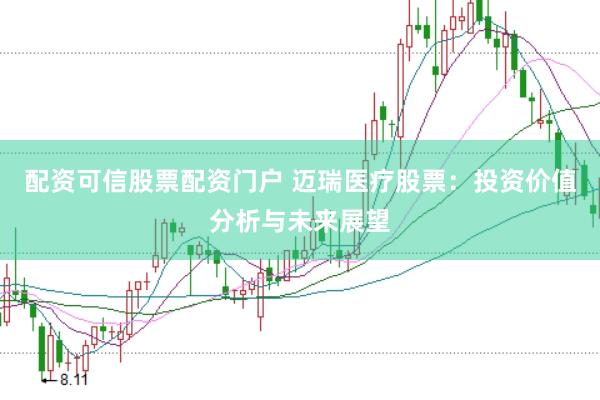 配资可信股票配资门户 迈瑞医疗股票：投资价值分析与未来展望