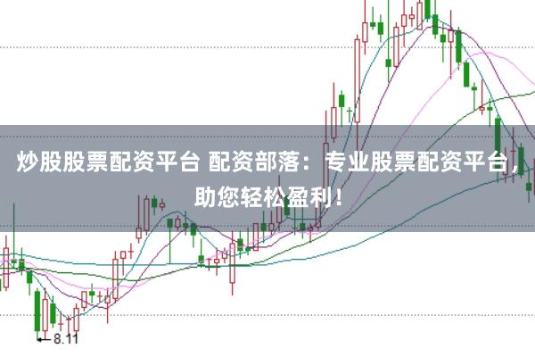炒股股票配资平台 配资部落：专业股票配资平台，助您轻松盈利！