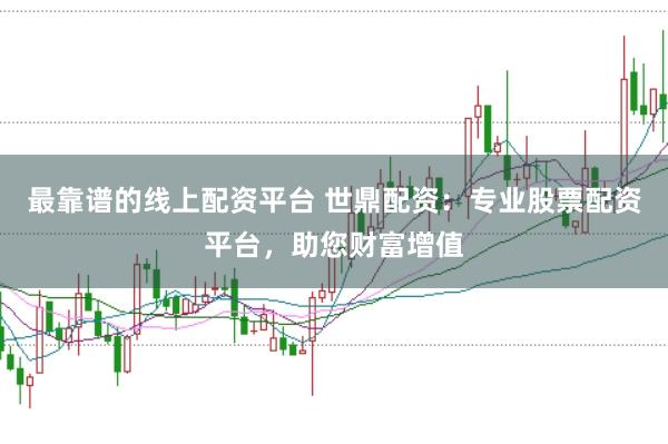 最靠谱的线上配资平台 世鼎配资：专业股票配资平台，助您财富增值