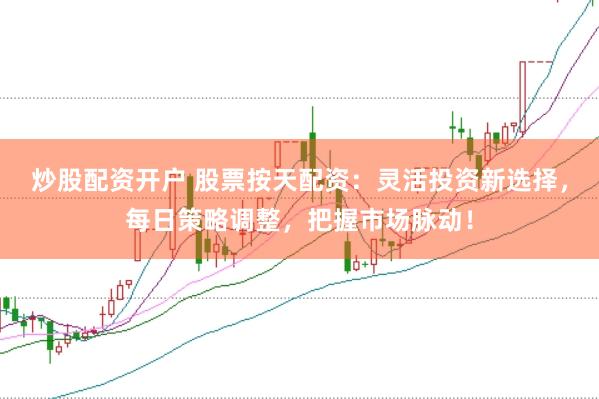 炒股配资开户 股票按天配资：灵活投资新选择，每日策略调整，把握市场脉动！