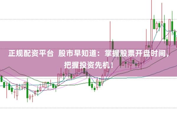 正规配资平台 股市早知道:掌握股票开盘时间,把握投资先机!